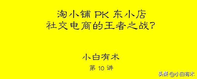 10 小白有术 | 「淘小铺」PK「东小店」，社交电商的王者之战？